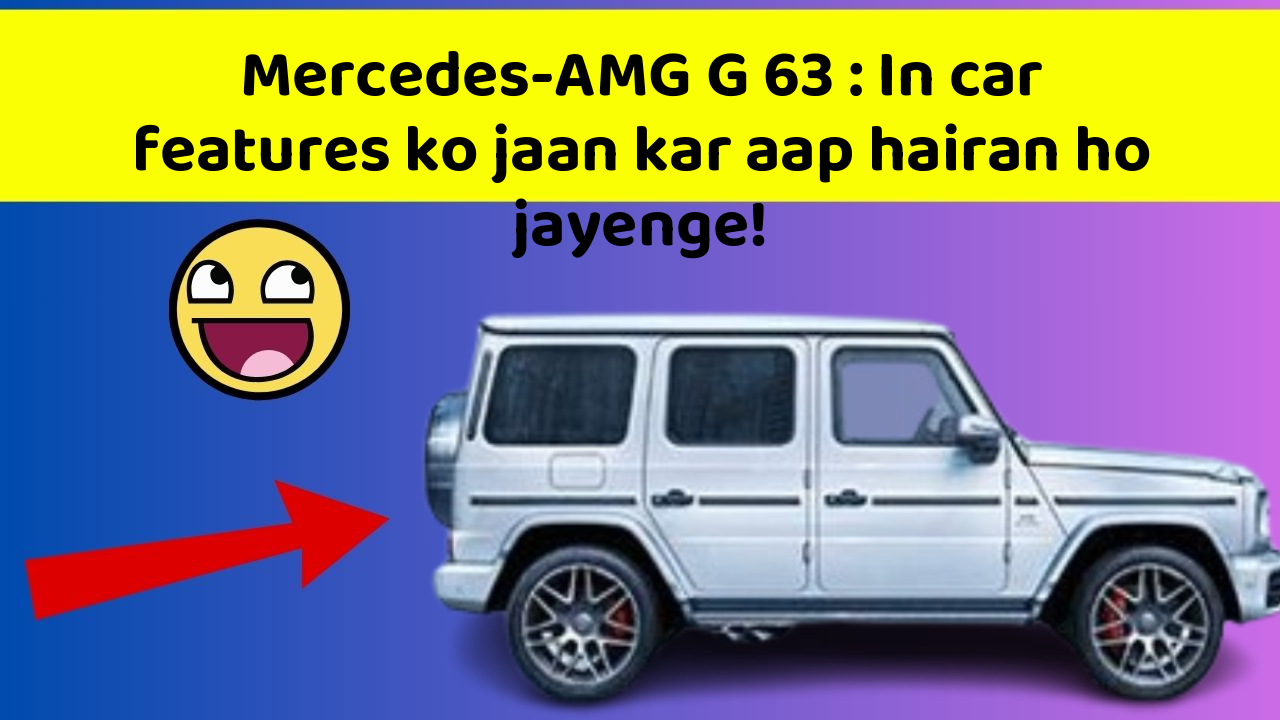 Mercedes-AMG G 63 : In car features ko jaan kar aap hairan ho jayenge!