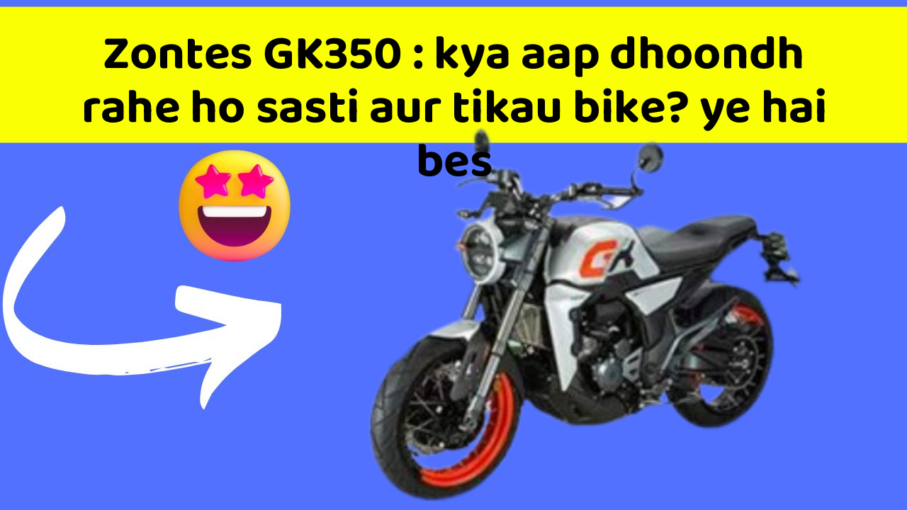 Zontes GK350: kya aap dhoondh rahe ho sasti aur tikau bike? ye hai bes