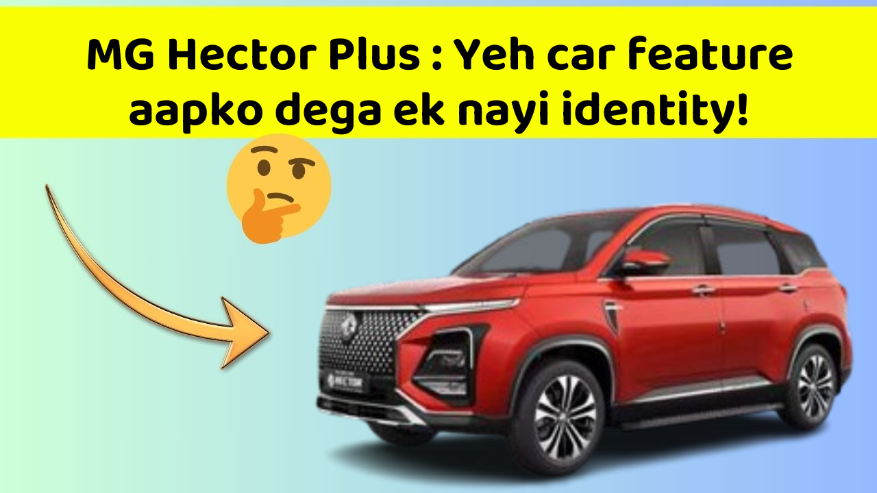 MG Hector Plus: Yeh car feature aapko dega ek nayi identity!