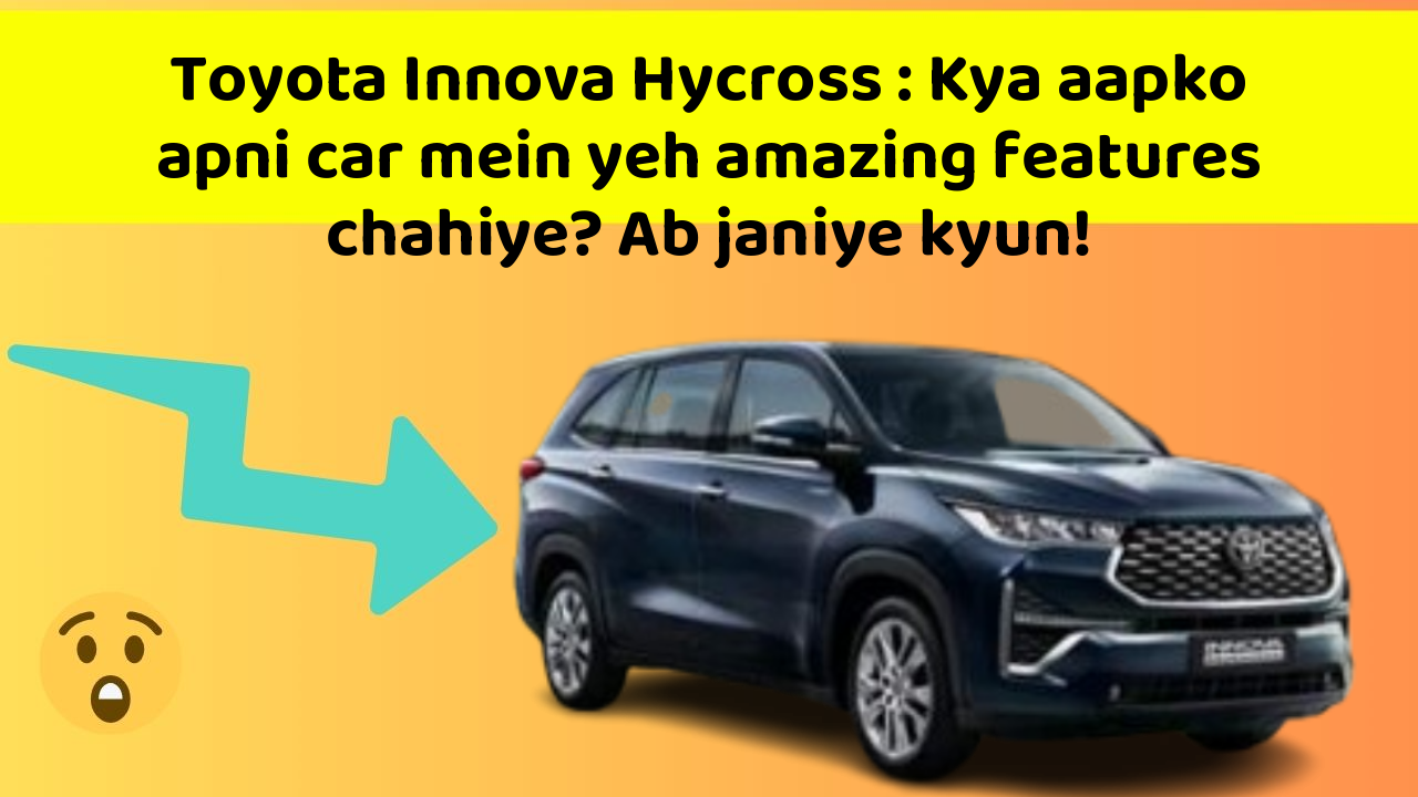 Toyota Innova Hycross : Kya aapko apni car mein yeh amazing features chahiye? Ab janiye kyun!