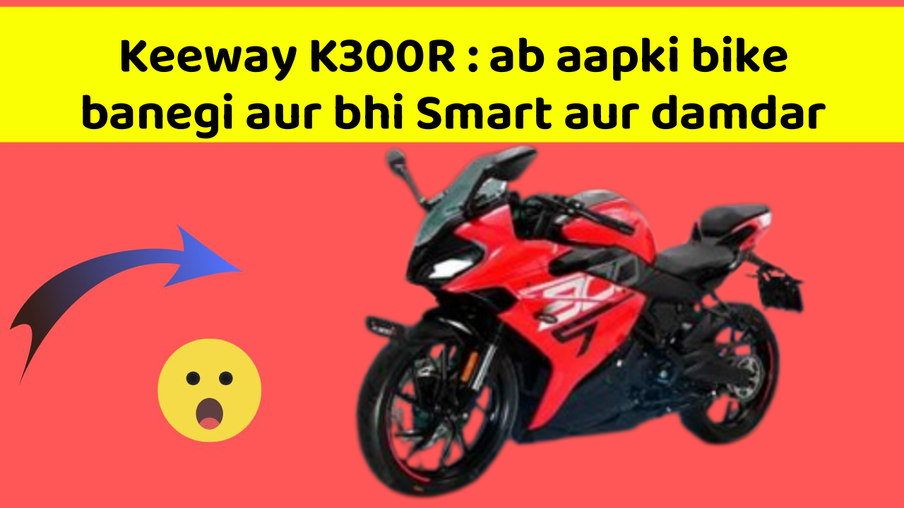 Keeway K300R : ab aapki bike banegi aur bhi Smart aur damdar