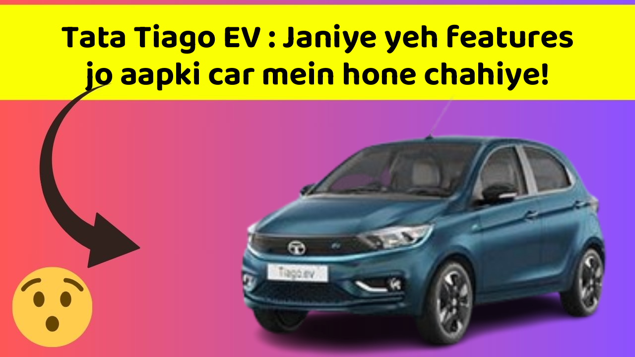 Tata Tiago EV : Janiye yeh features jo aapki car mein hone chahiye!