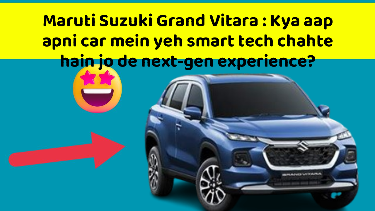 Maruti Suzuki Grand Vitara : Kya aap apni car mein yeh smart tech chahte hain jo de next-gen experience?
