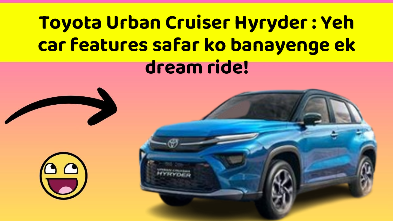 Toyota Urban Cruiser Hyryder: Yeh car features safar ko banayenge ek dream ride!