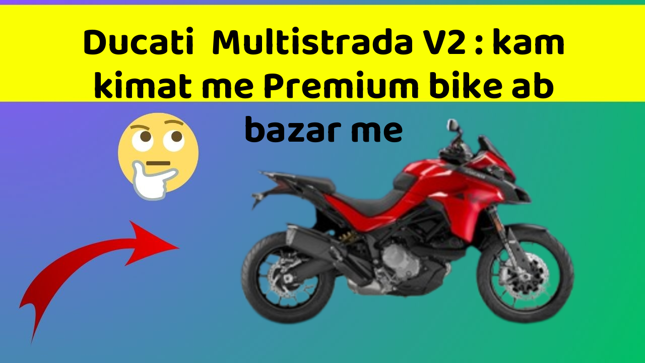 Ducati  Multistrada V2 : kam kimat me Premium bike ab bazar me