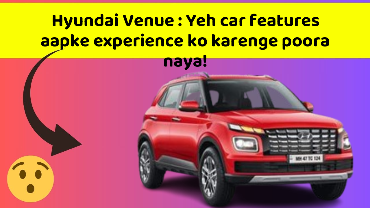Hyundai Venue : Yeh car features aapke experience ko karenge poora naya!
