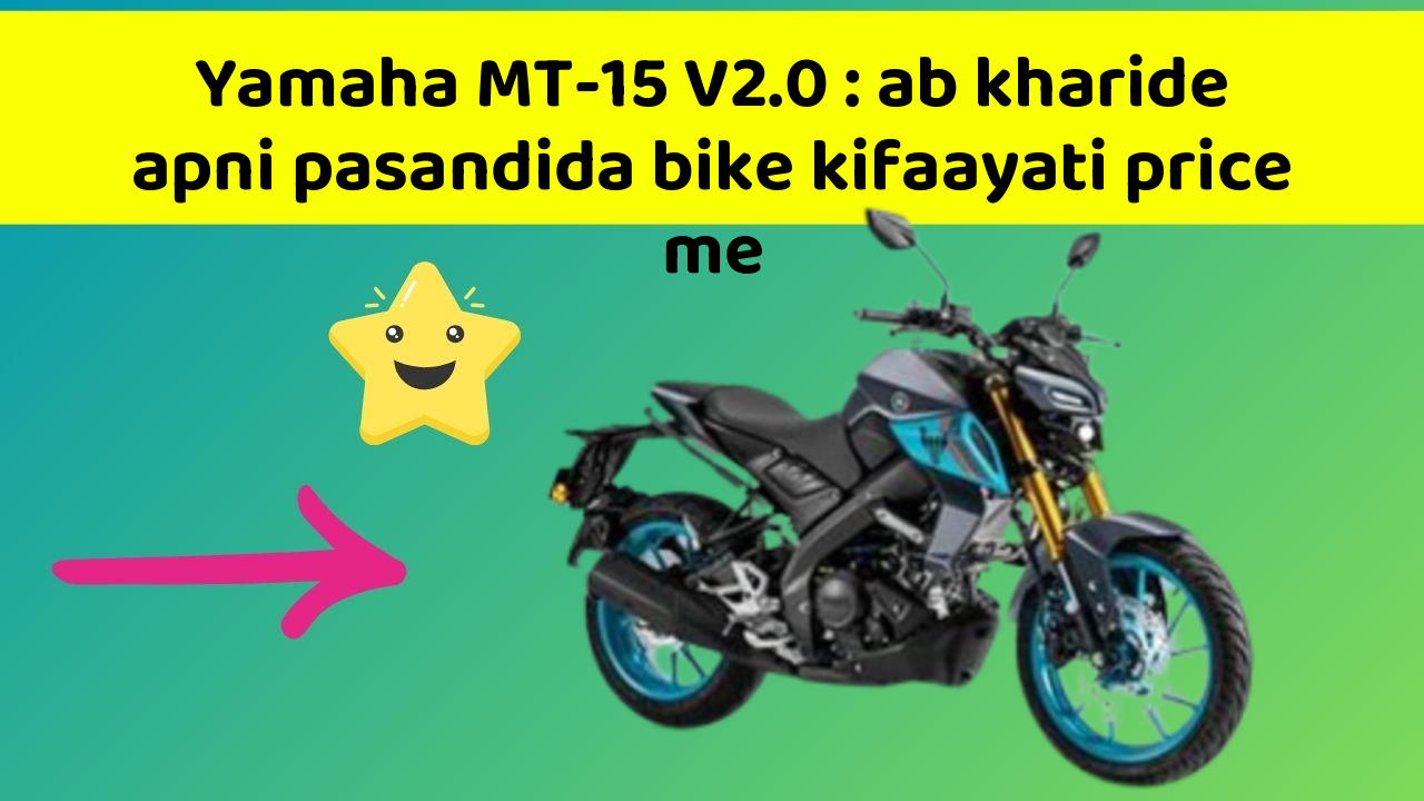 Yamaha MT-15 V2.0 : ab kharide apni pasandida bike kifaayati price me