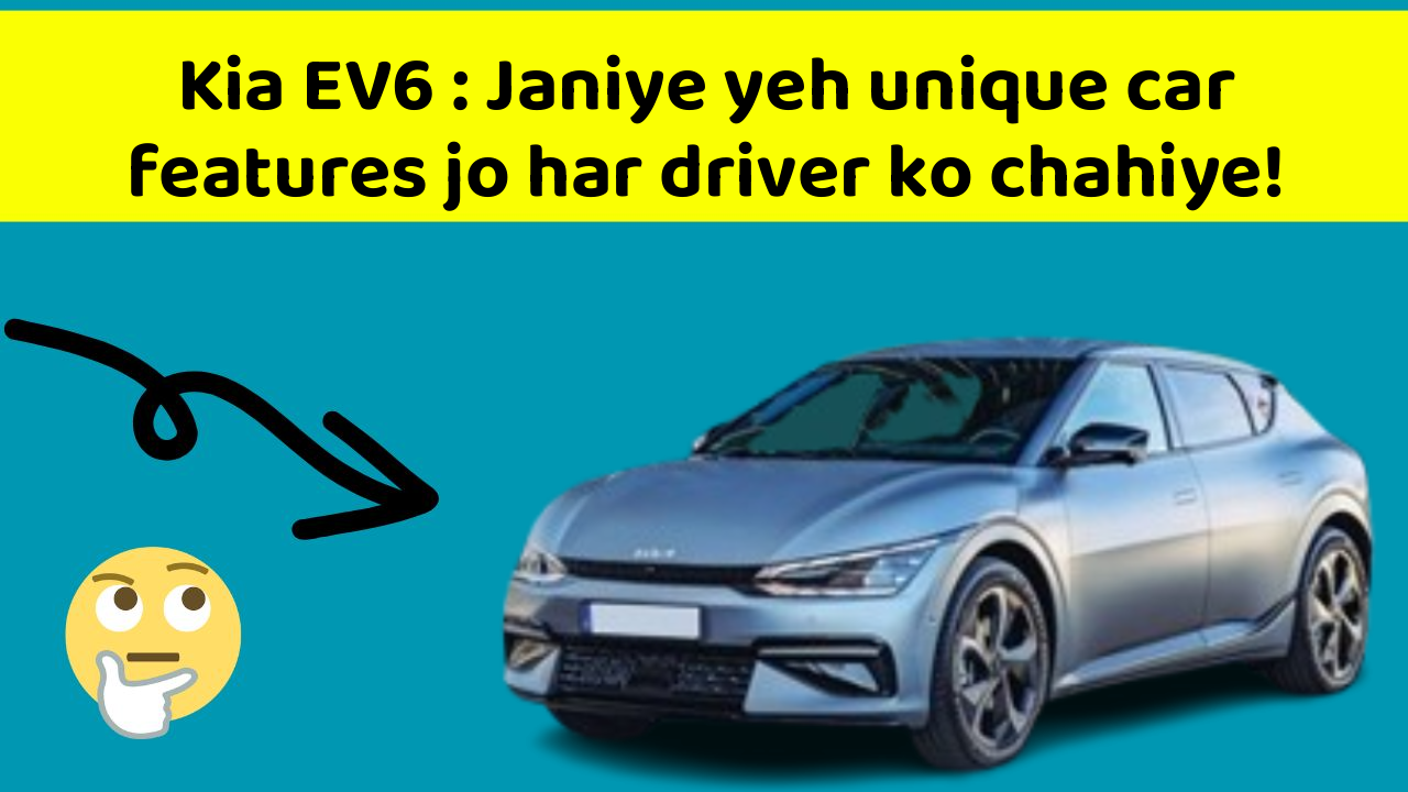 Kia EV6: Janiye yeh unique car features jo har driver ko chahiye!