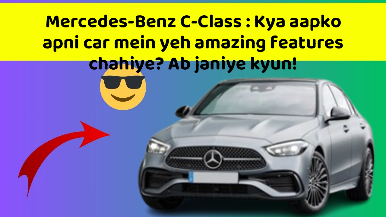 Mercedes-Benz C-Class : Kya aapko apni car mein yeh amazing features chahiye? Ab janiye kyun!