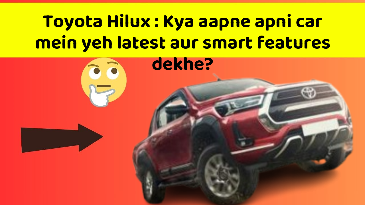Toyota Hilux : Kya aapne apni car mein yeh latest aur smart features dekhe?