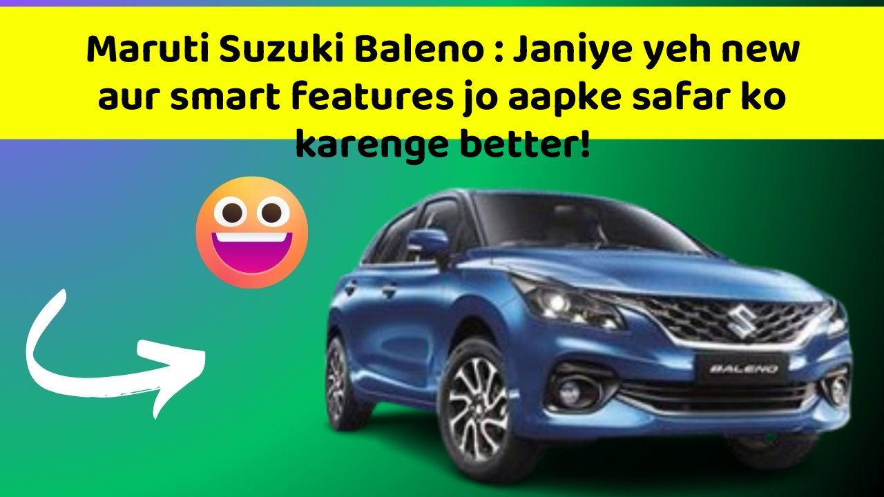 Maruti Suzuki Baleno: Janiye yeh new aur smart features jo aapke safar ko karenge better!