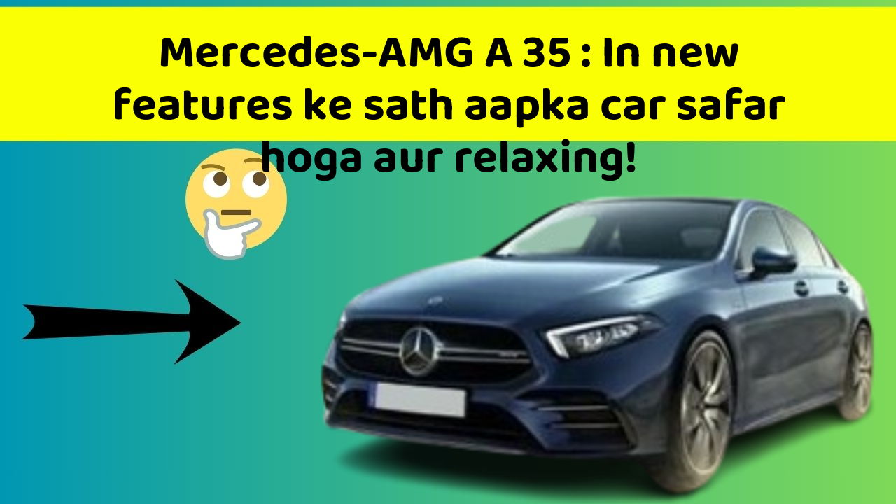 Mercedes-AMG A 35: In new features ke sath aapka car safar hoga aur relaxing!