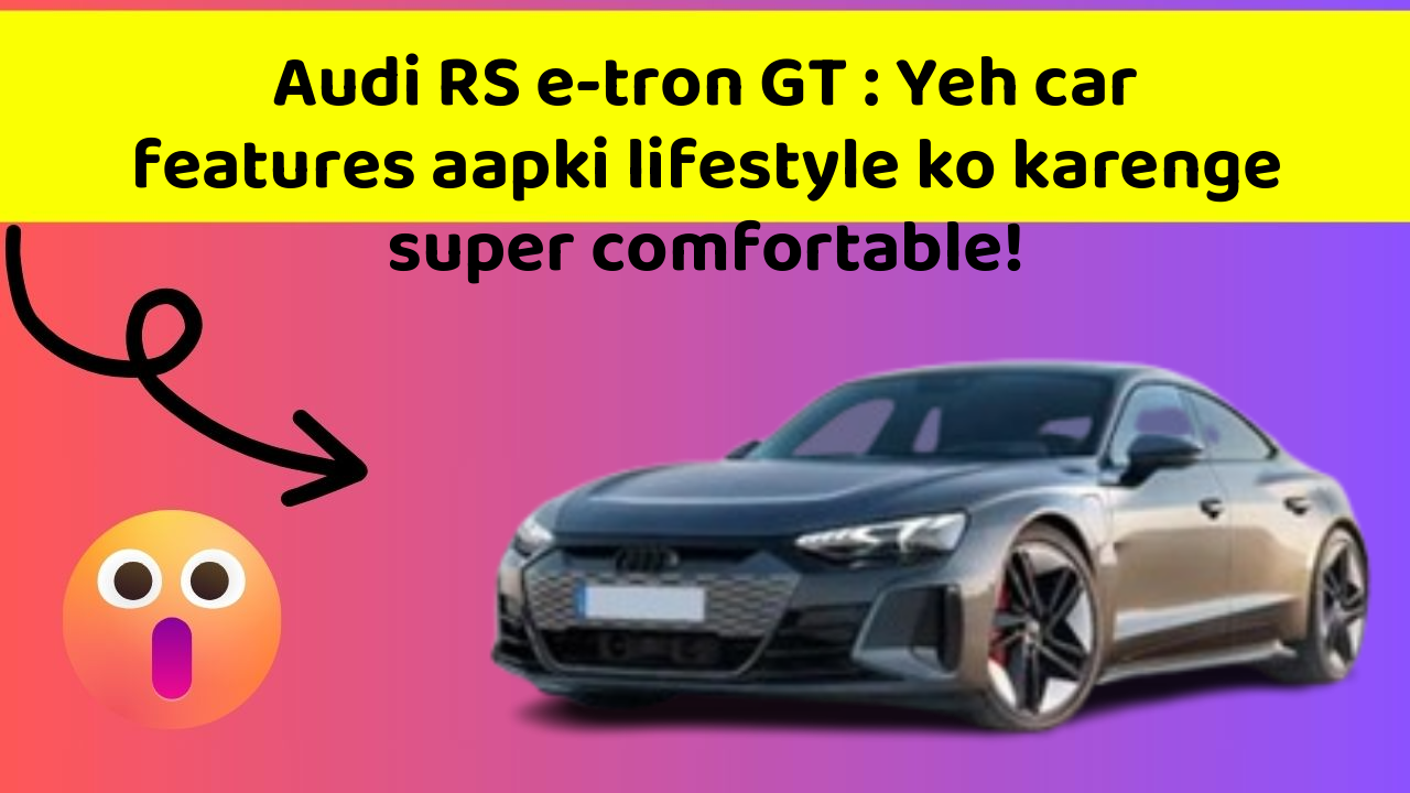 Audi RS e-tron GT: Yeh car features aapki lifestyle ko karenge super comfortable!