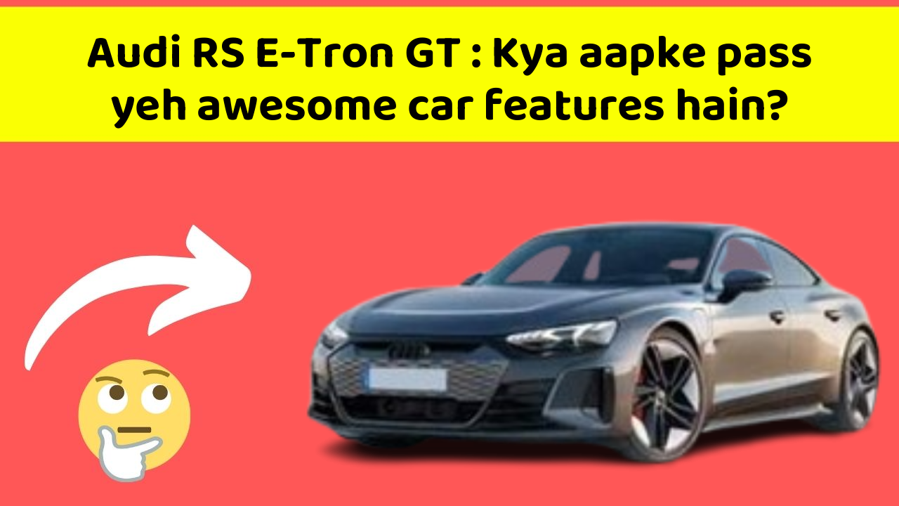 Audi RS E-Tron GT: Kya aapke pass yeh awesome car features hain?