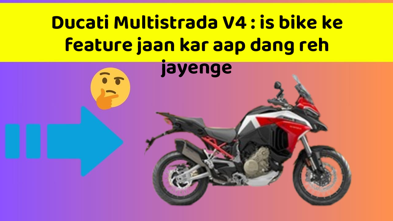 Ducati Multistrada V4: is bike ke feature jaan kar aap dang reh jayenge