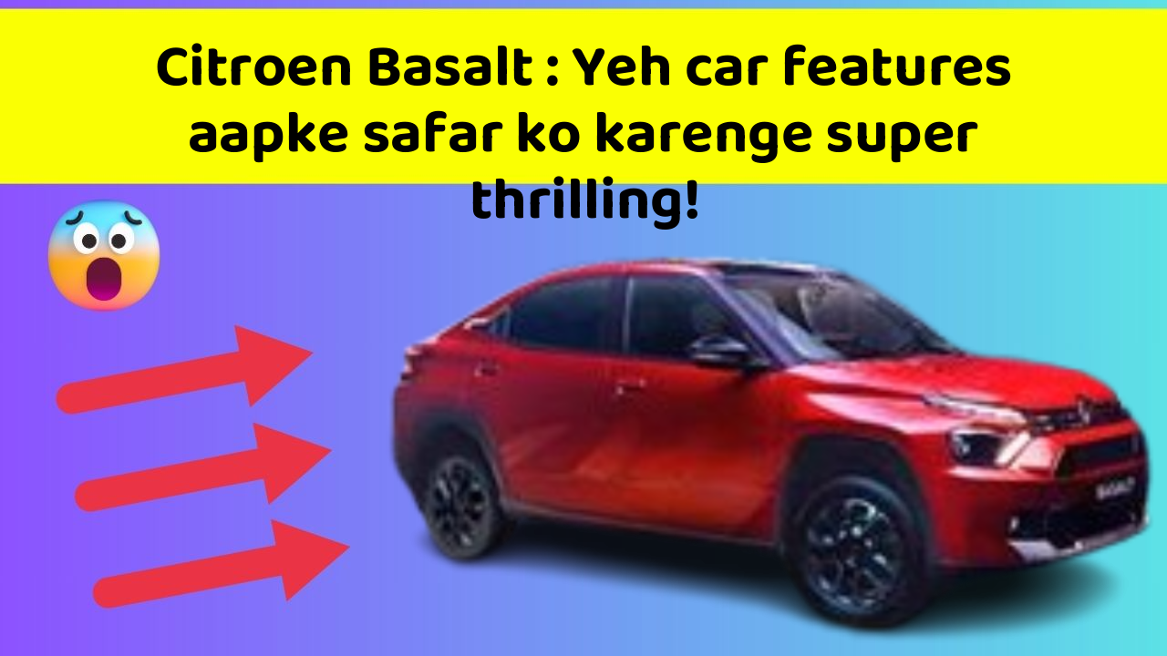 Citroen Basalt : Yeh car features aapke safar ko karenge super thrilling!