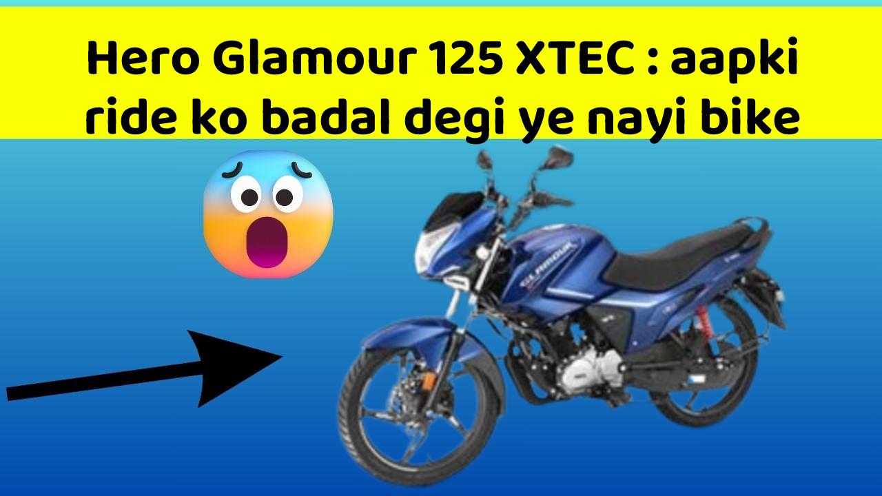 Hero Glamour 125 XTEC: aapki ride ko badal degi ye nayi bike