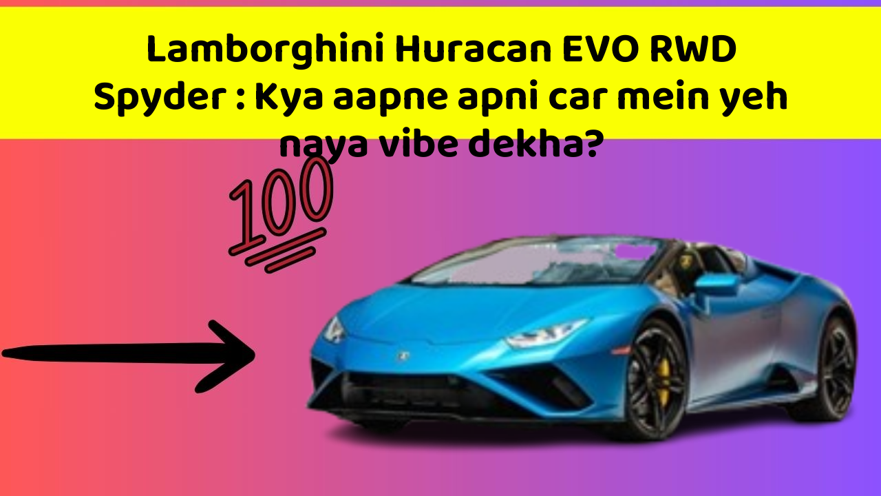Lamborghini Huracan EVO RWD Spyder: Kya aapne apni car mein yeh naya vibe dekha?