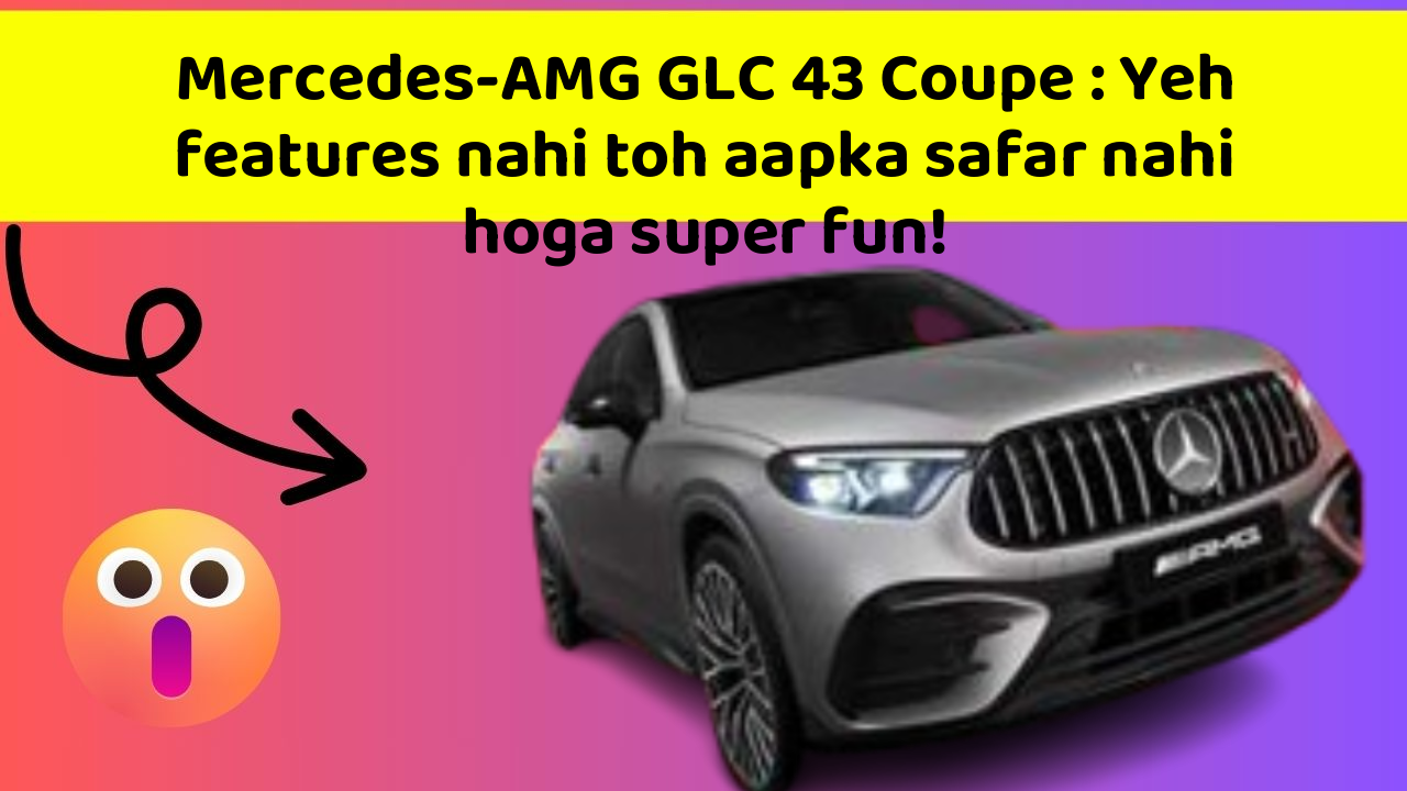 Mercedes-AMG GLC 43 Coupe: Yeh features nahi toh aapka safar nahi hoga super fun!