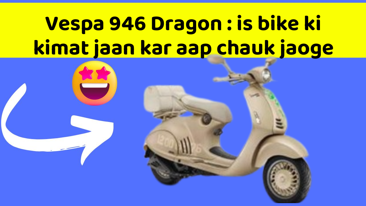 Vespa 946 Dragon: is bike ki kimat jaan kar aap chauk jaoge