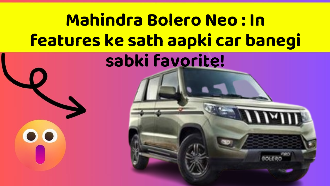 Mahindra Bolero Neo : In features ke sath aapki car banegi sabki favorite!