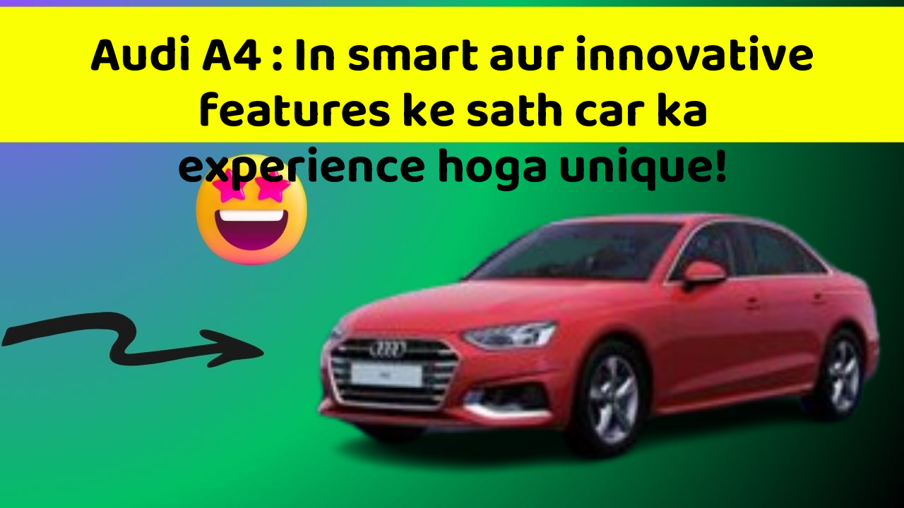 Audi A4 : In smart aur innovative features ke sath car ka experience hoga unique!