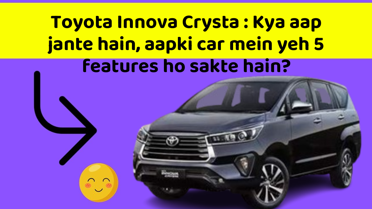 Toyota Innova Crysta : Kya aap jante hain, aapki car mein yeh 5 features ho sakte hain?