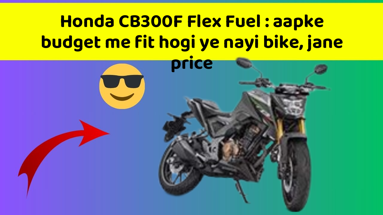 Honda CB300F Flex Fuel: aapke budget me fit hogi ye nayi bike, jane price