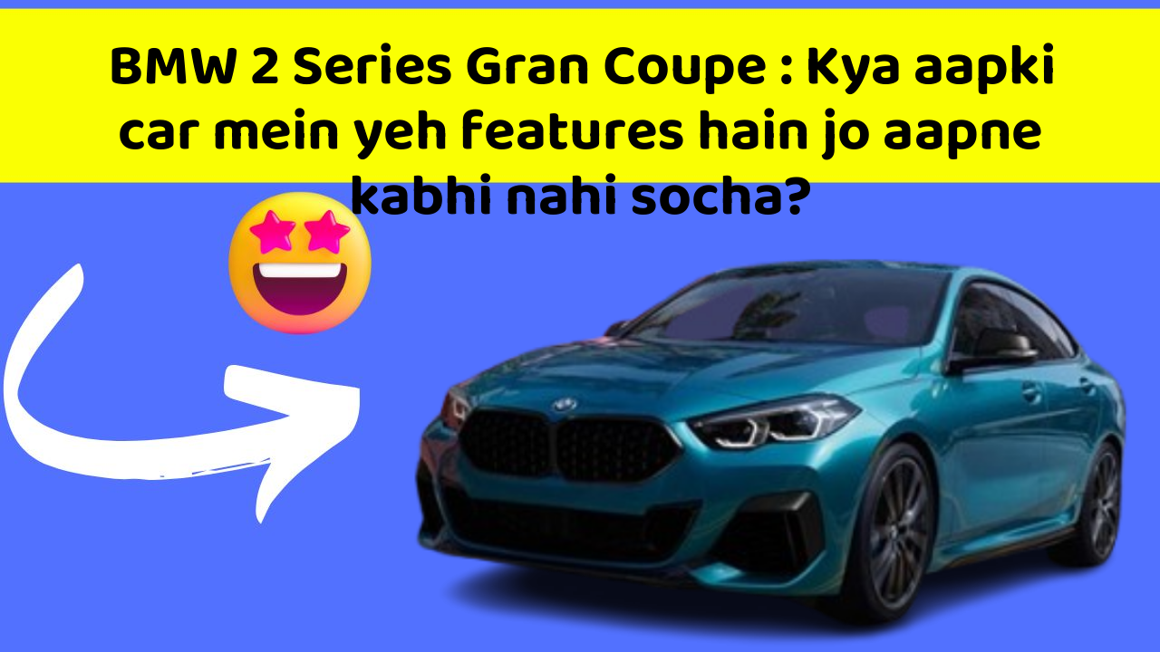 BMW 2 Series Gran Coupe : Kya aapki car mein yeh features hain jo aapne kabhi nahi socha?