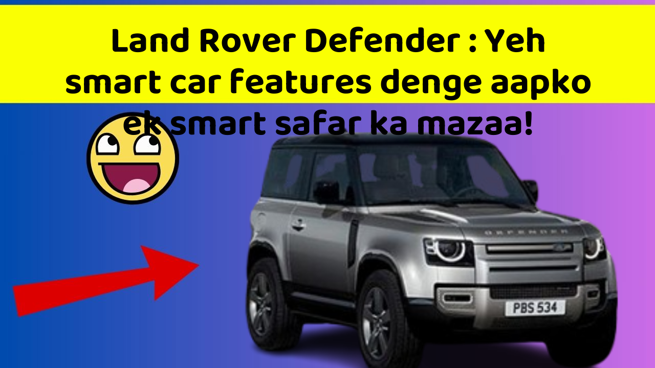 Land Rover Defender: Yeh smart car features denge aapko ek smart safar ka mazaa!