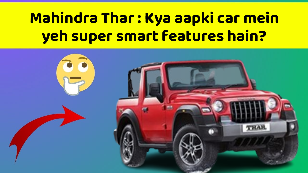 Mahindra Thar : Kya aapki car mein yeh super smart features hain?
