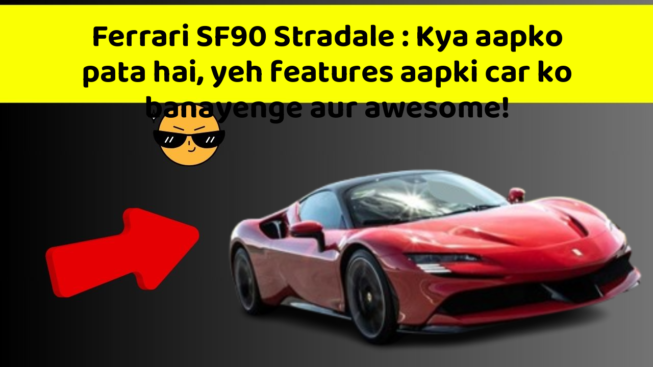 Ferrari SF90 Stradale: Kya aapko pata hai, yeh features aapki car ko banayenge aur awesome!