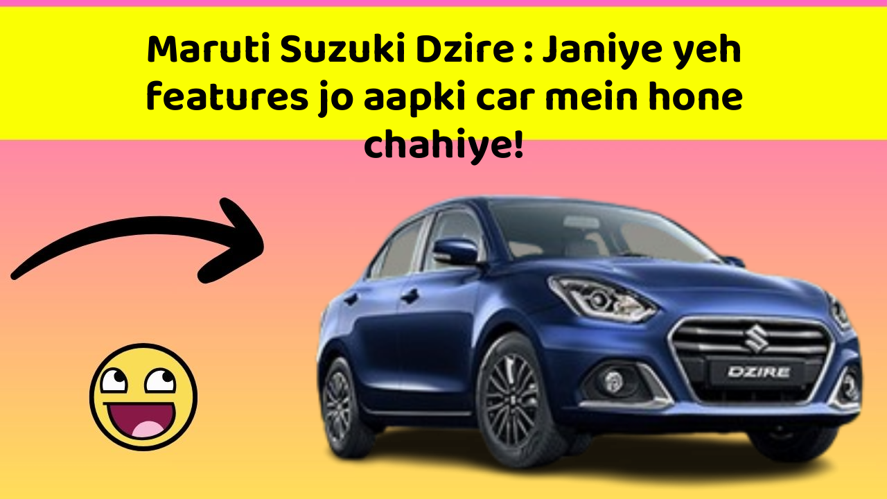 Maruti Suzuki Dzire: Janiye yeh features jo aapki car mein hone chahiye!