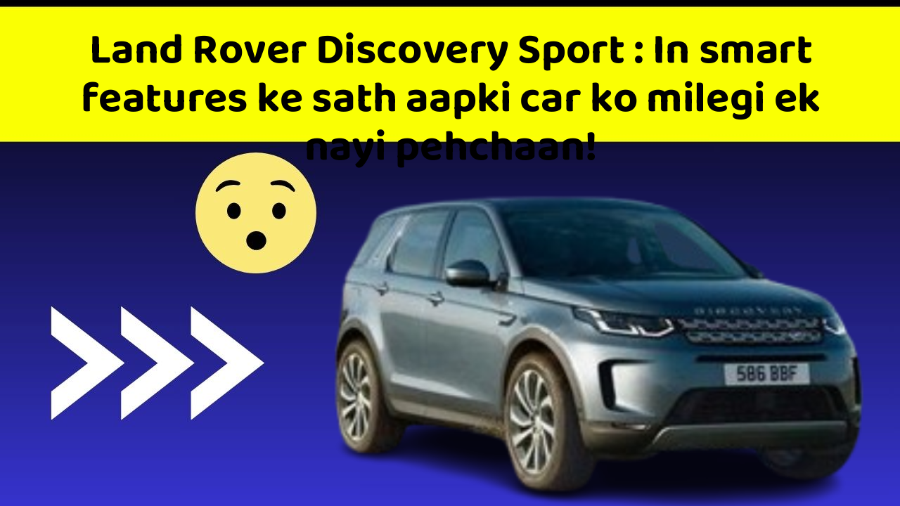 Land Rover Discovery Sport : In smart features ke sath aapki car ko milegi ek nayi pehchaan!