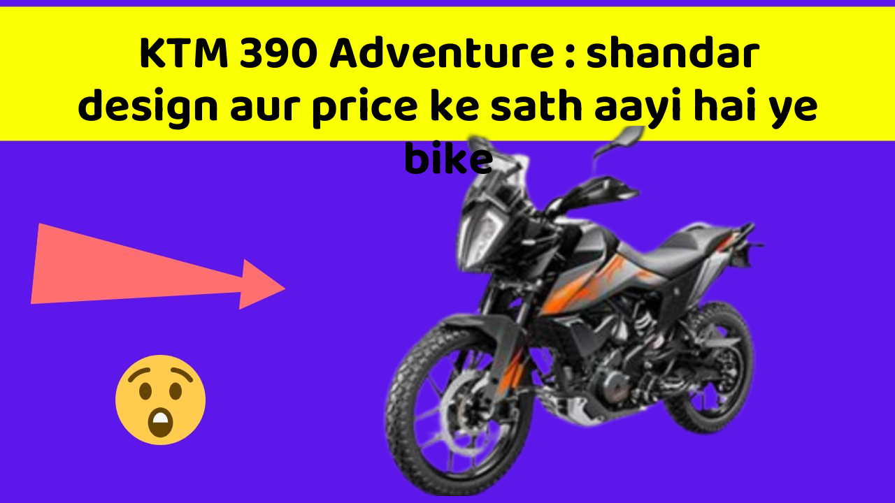 KTM 390 Adventure: shandar design aur price ke sath aayi hai ye bike