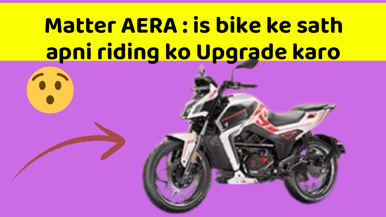 Matter AERA : is bike ke sath apni riding ko Upgrade karo
