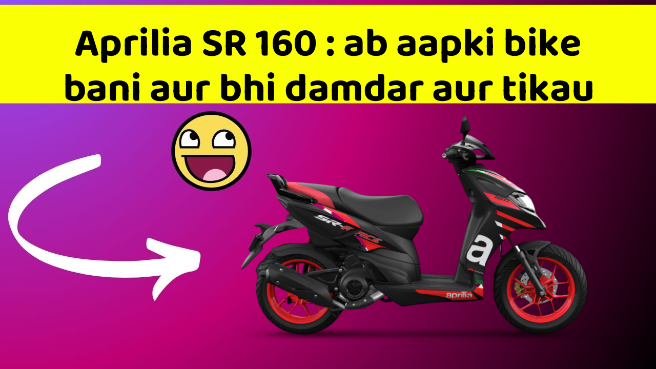 Aprilia SR 160 : ab aapki bike bani aur bhi damdar aur tikau