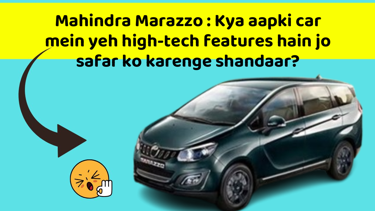 Mahindra Marazzo: Kya aapki car mein yeh high-tech features hain jo safar ko karenge shandaar?