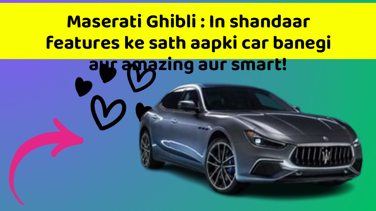 Maserati Ghibli : In shandaar features ke sath aapki car banegi aur amazing aur smart!