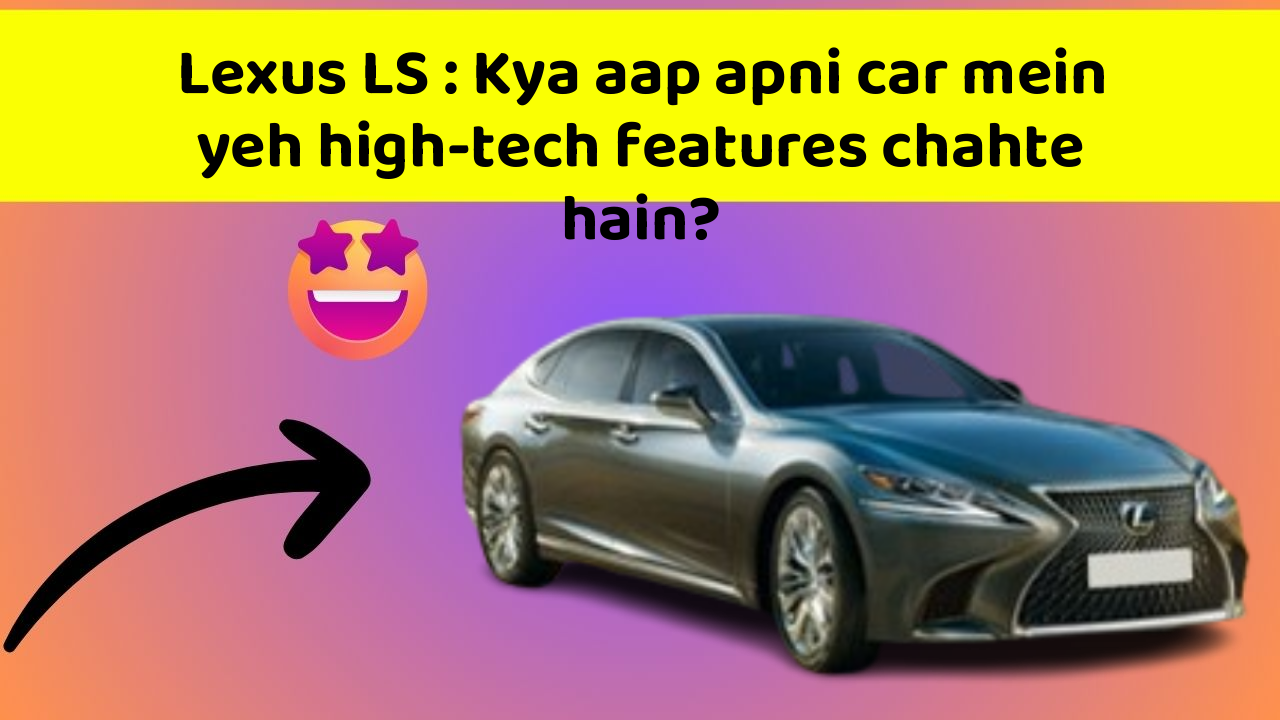 Lexus LS: Kya aap apni car mein yeh high-tech features chahte hain?