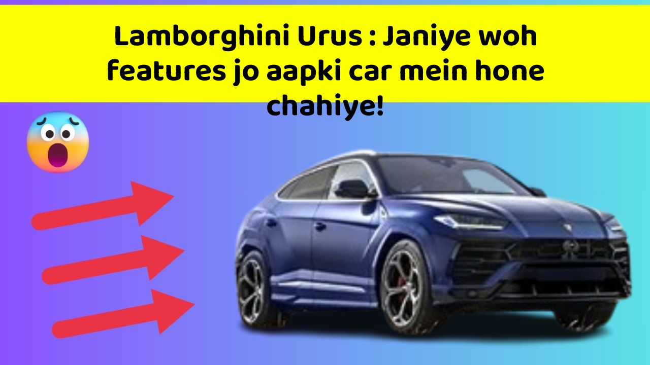 Lamborghini Urus : Janiye woh features jo aapki car mein hone chahiye!