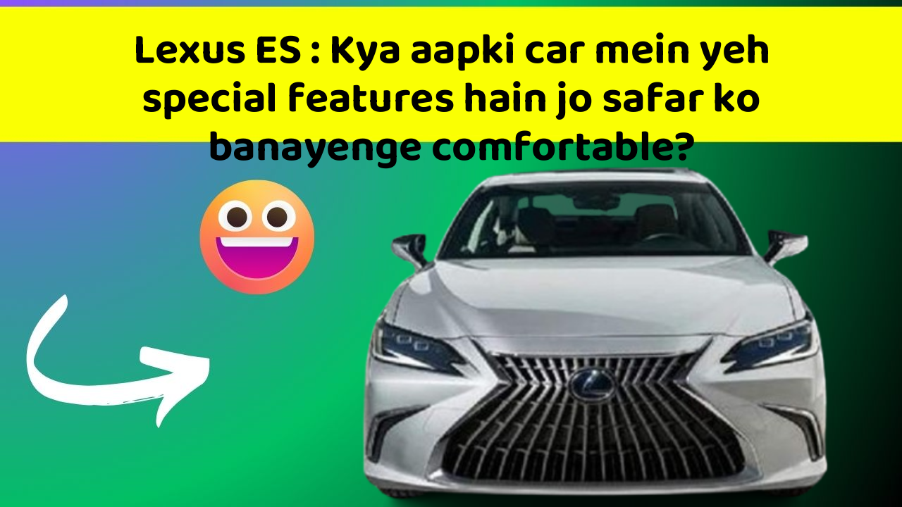 Lexus ES : Kya aapki car mein yeh special features hain jo safar ko banayenge comfortable?