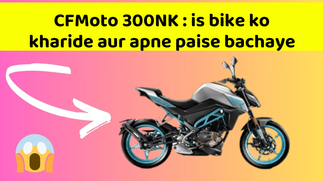 CFMoto 300NK : is bike ko kharide aur apne paise bachaye