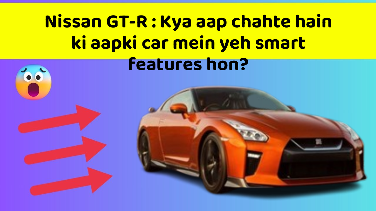 Nissan GT-R: Kya aap chahte hain ki aapki car mein yeh smart features hon?