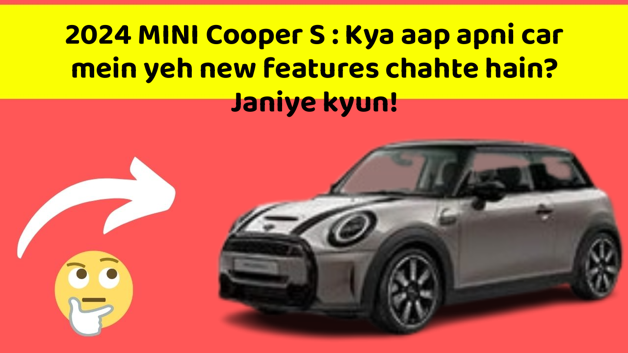 2024 MINI Cooper S: Kya aap apni car mein yeh new features chahte hain? Janiye kyun!