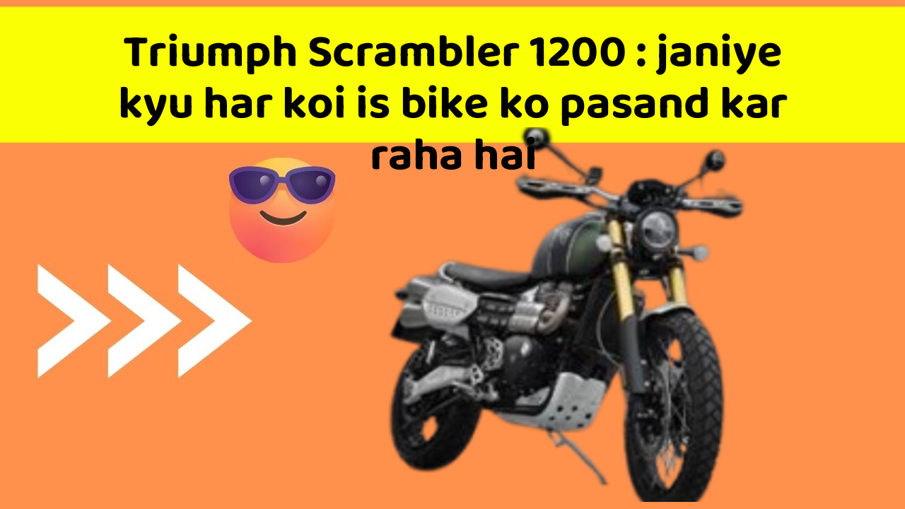 Triumph Scrambler 1200: janiye kyu har koi is bike ko pasand kar raha hai