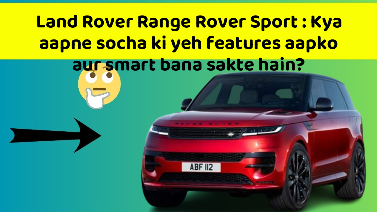 Land Rover Range Rover Sport: Kya aapne socha ki yeh features aapko aur smart bana sakte hain?