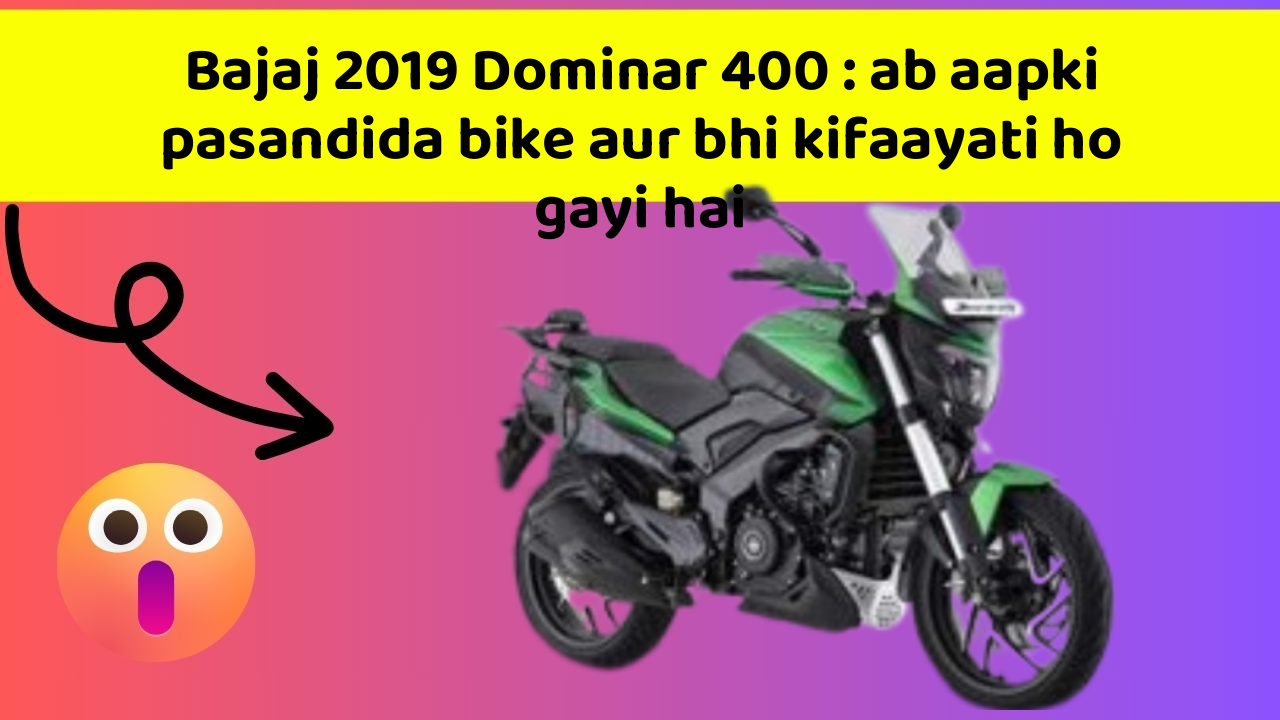 Bajaj 2019 Dominar 400 : ab aapki pasandida bike aur bhi kifaayati ho gayi hai