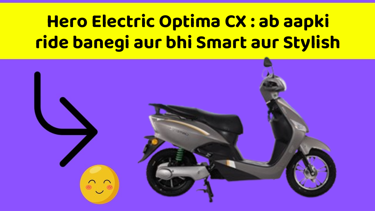 Hero Electric Optima CX : ab aapki ride banegi aur bhi Smart aur Stylish
