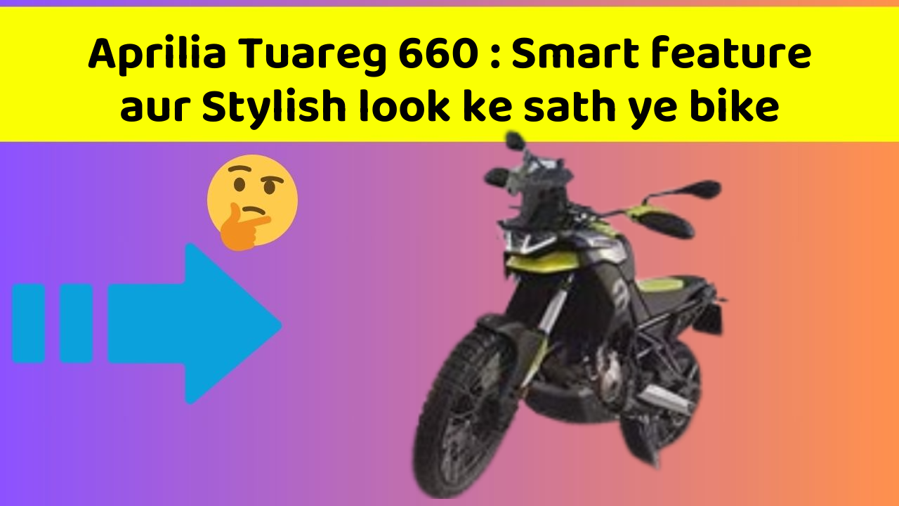 Aprilia Tuareg 660: Smart feature aur Stylish look ke sath ye bike
